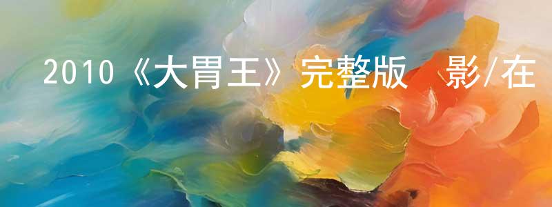 2010《大胃王》完整版電影/在線觀看/百度云-美劇天堂 陳竹強的blog